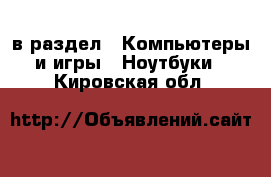  в раздел : Компьютеры и игры » Ноутбуки . Кировская обл.